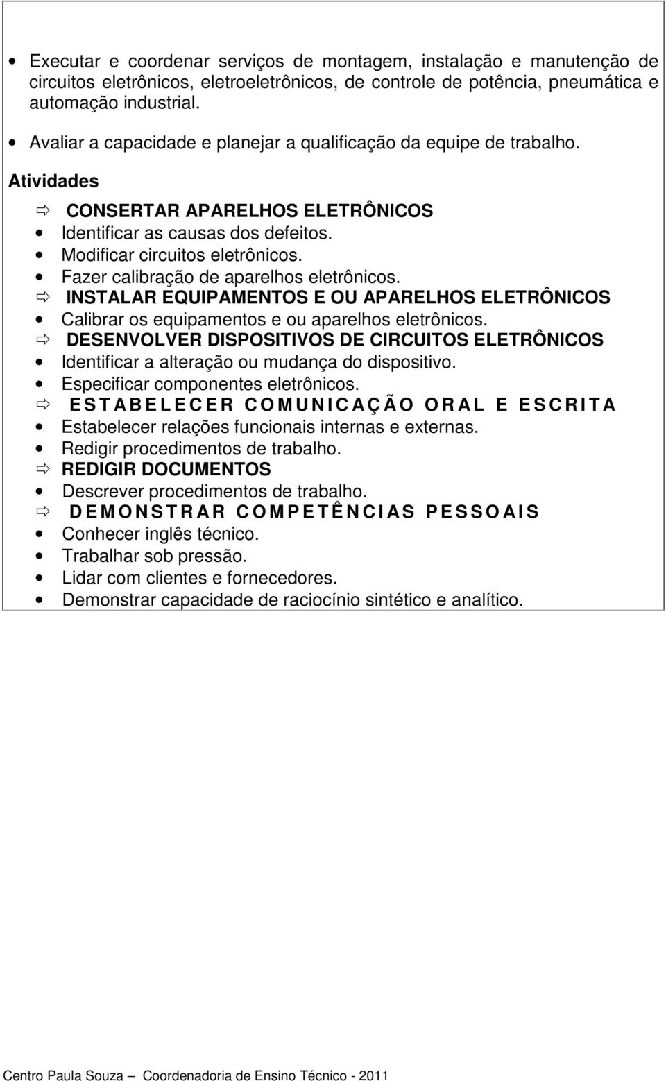 Fazer calibração de aparelhos eletrônicos. INSTALAR EQUIPAMENTOS E OU APARELHOS ELETRÔNICOS Calibrar os equipamentos e ou aparelhos eletrônicos.