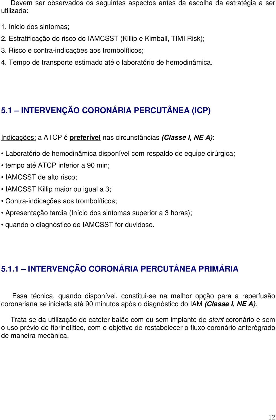 1 INTERVENÇÃO CORONÁRIA PERCUTÂNEA (ICP) Indicações: a ATCP é preferível nas circunstâncias (Classe I, NE A): Laboratório de hemodinâmica disponível com respaldo de equipe cirúrgica; tempo até ATCP