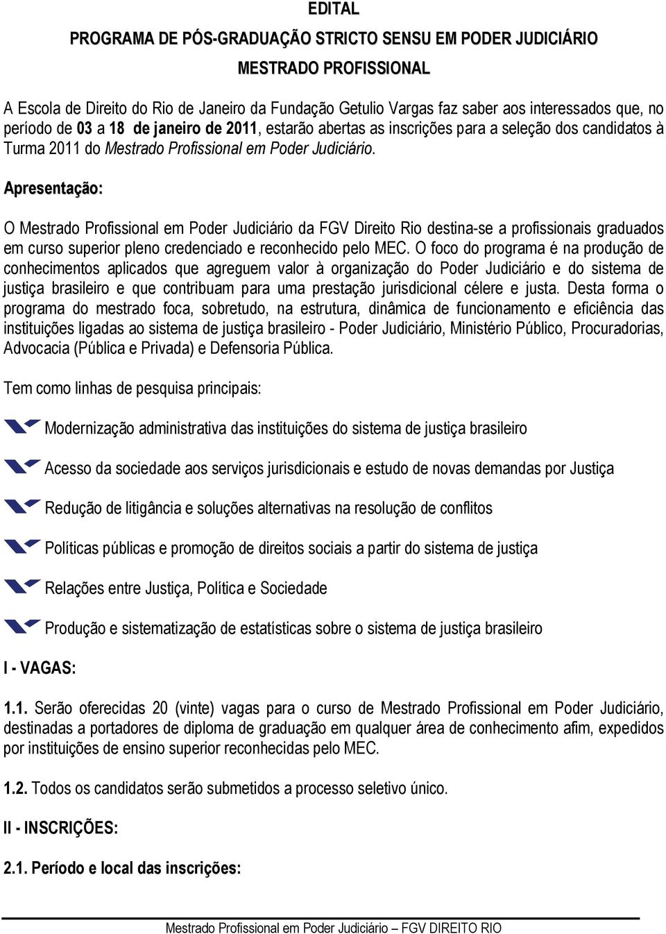 Apresentação: O Mestrado Profissional em Poder Judiciário da FGV Direito Rio destina-se a profissionais graduados em curso superior pleno credenciado e reconhecido pelo MEC.