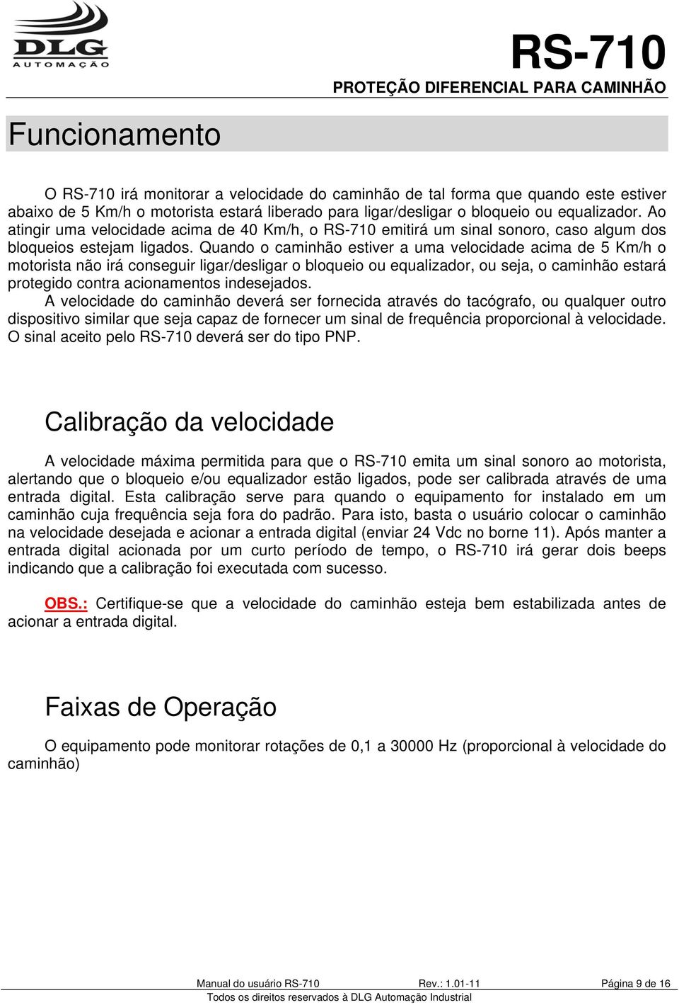 Quando o caminhão estiver a uma velocidade acima de 5 Km/h o motorista não irá conseguir ligar/desligar o bloqueio ou equalizador, ou seja, o caminhão estará protegido contra acionamentos indesejados.