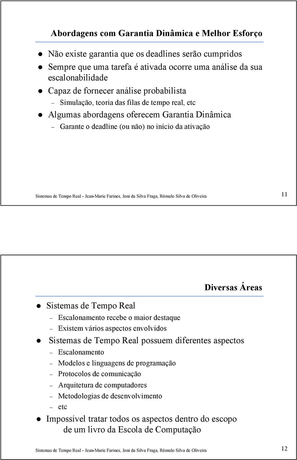 Áreas Sistemas de Tempo Real Escalonamento recebe o maior destaque Existem vários aspectos envolvidos Sistemas de Tempo Real possuem diferentes aspectos Escalonamento Modelos e linguagens