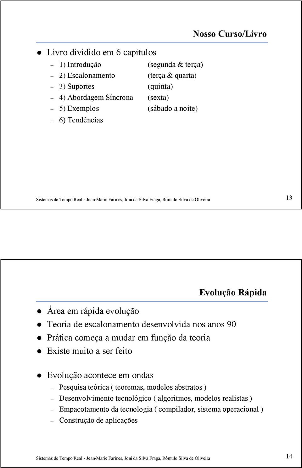 90 Prática começa a mudar em função da teoria Existe muito a ser feito Evolução acontece em ondas Pesquisa teórica ( teoremas, modelos abstratos )