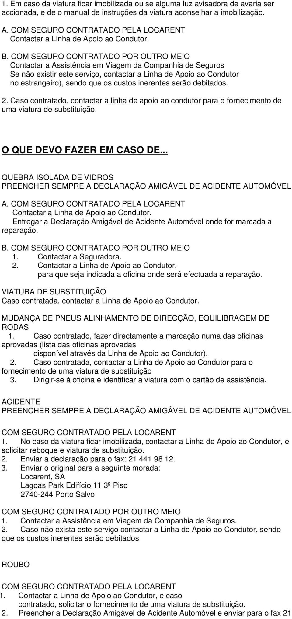 COM SEGURO CONTRATADO POR OUTRO MEIO Contactar a Assistência em Viagem da Companhia de Seguros Se não existir este serviço, contactar a Linha de Apoio ao Condutor no estrangeiro), sendo que os custos