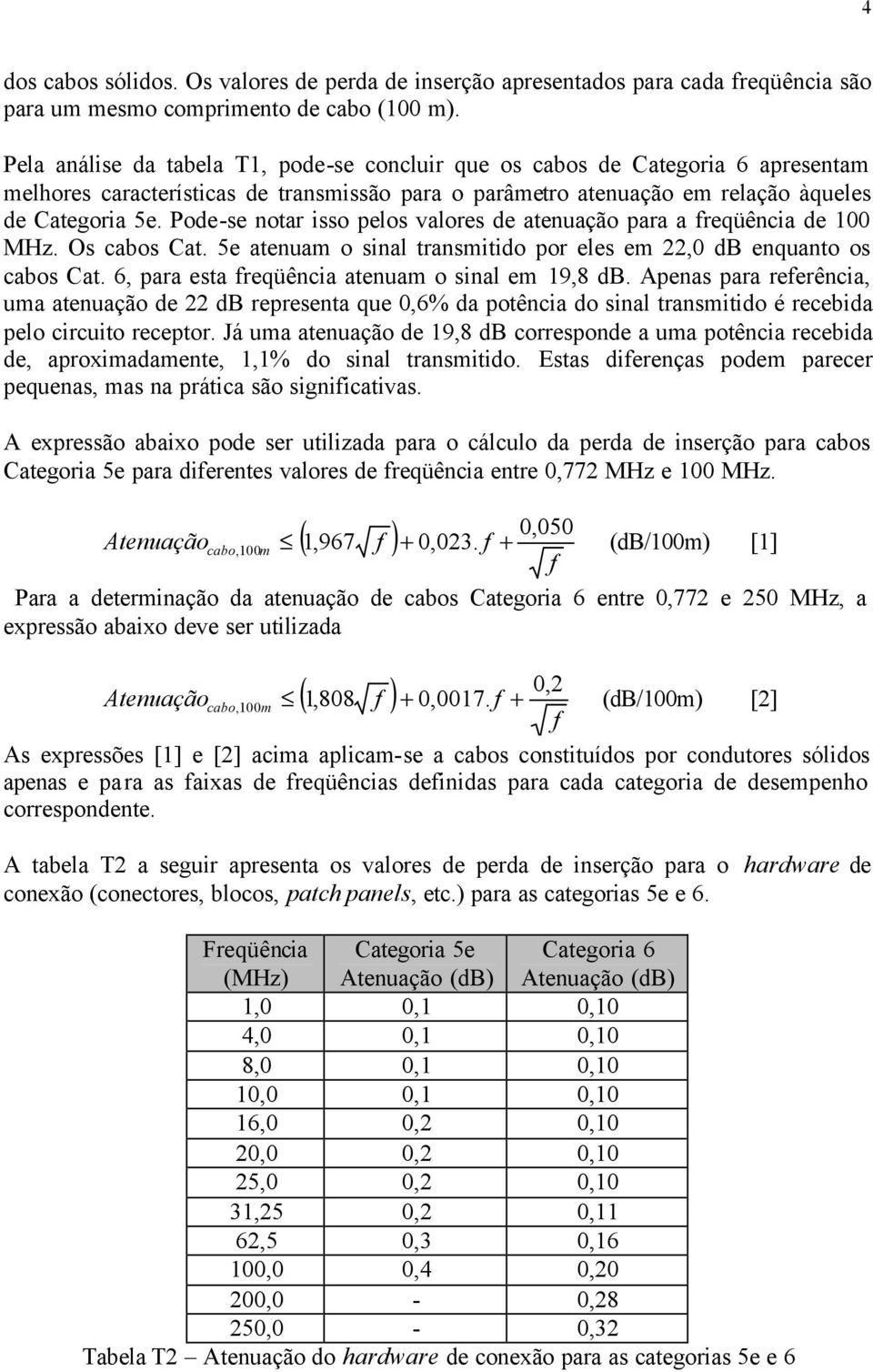 Pode-se notar isso pelos valores de atenuação para a freqüência de 100 MHz. Os cabos Cat. 5e atenuam o sinal transmitido por eles em 22,0 db enquanto os cabos Cat.