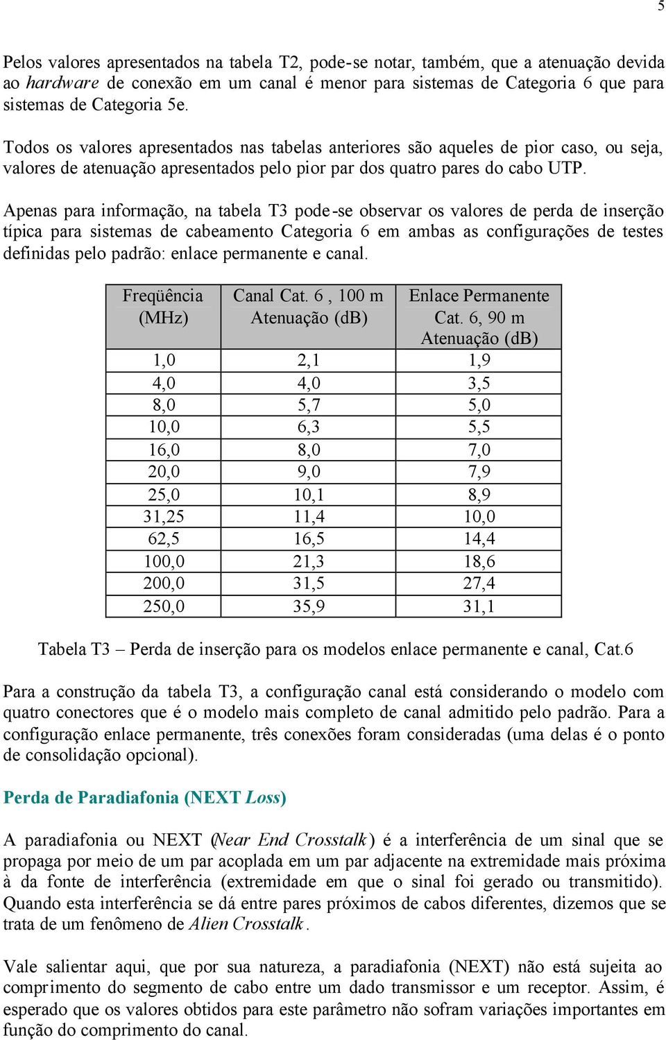Apenas para informação, na tabela T3 pode-se observar os valores de perda de inserção típica para sistemas de cabeamento Categoria 6 em ambas as configurações de testes definidas pelo padrão: enlace