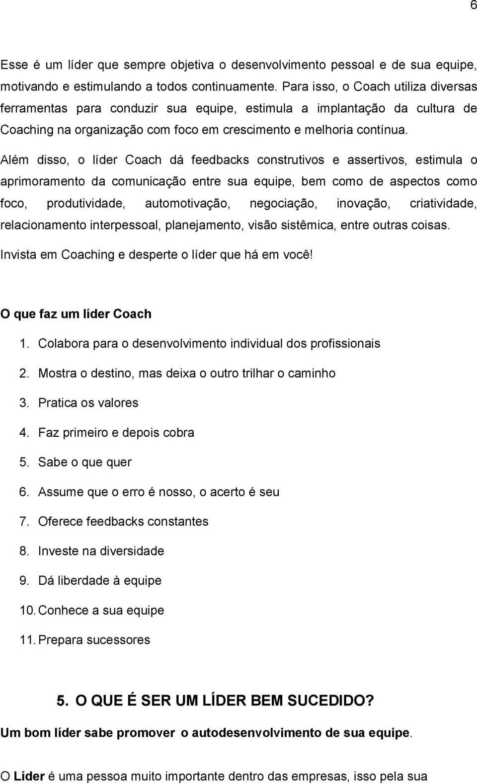 Além disso, o líder Coach dá feedbacks construtivos e assertivos, estimula o aprimoramento da comunicação entre sua equipe, bem como de aspectos como foco, produtividade, automotivação, negociação,