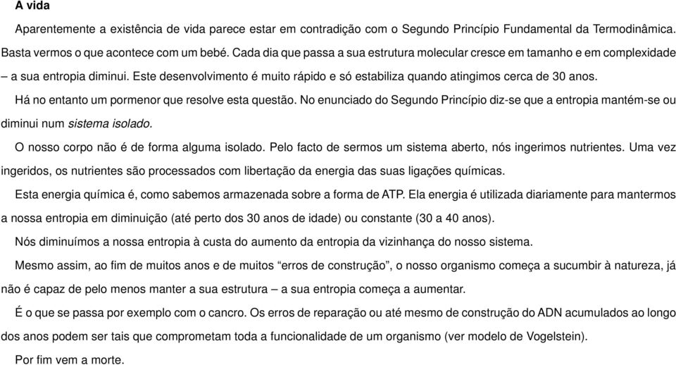 Há no entanto um pormenor que resolve esta questão. No enunciado do Segundo Princípio diz-se que a entropia mantém-se ou diminui num sistema isolado. O nosso corpo não é de forma alguma isolado.