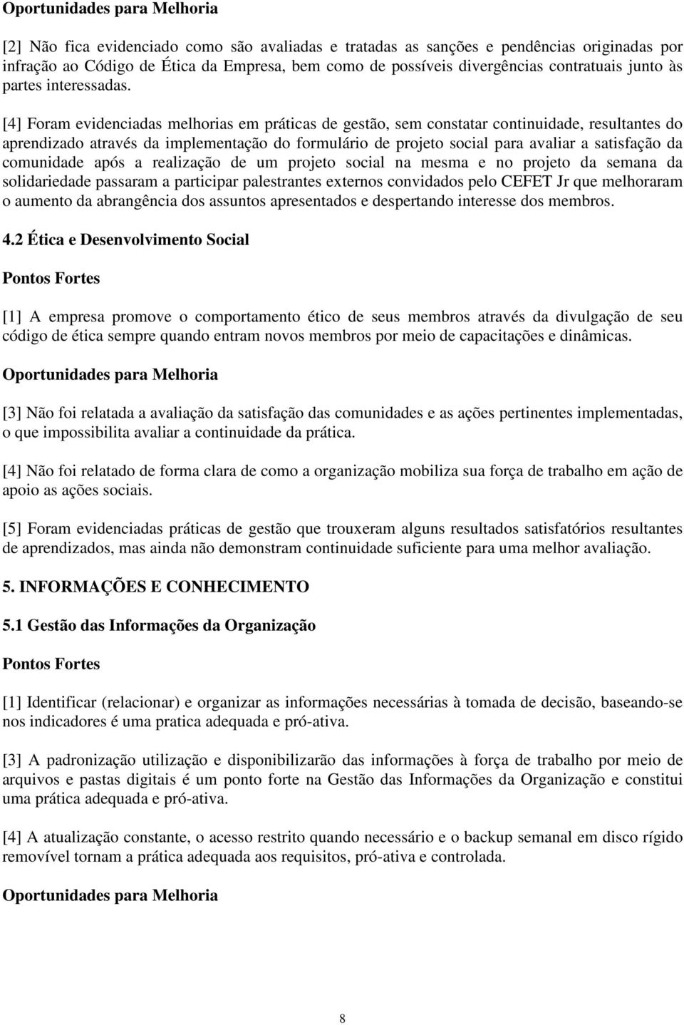 [4] Foram evidenciadas melhorias em práticas de gestão, sem constatar continuidade, resultantes do aprendizado através da implementação do formulário de projeto social para avaliar a satisfação da