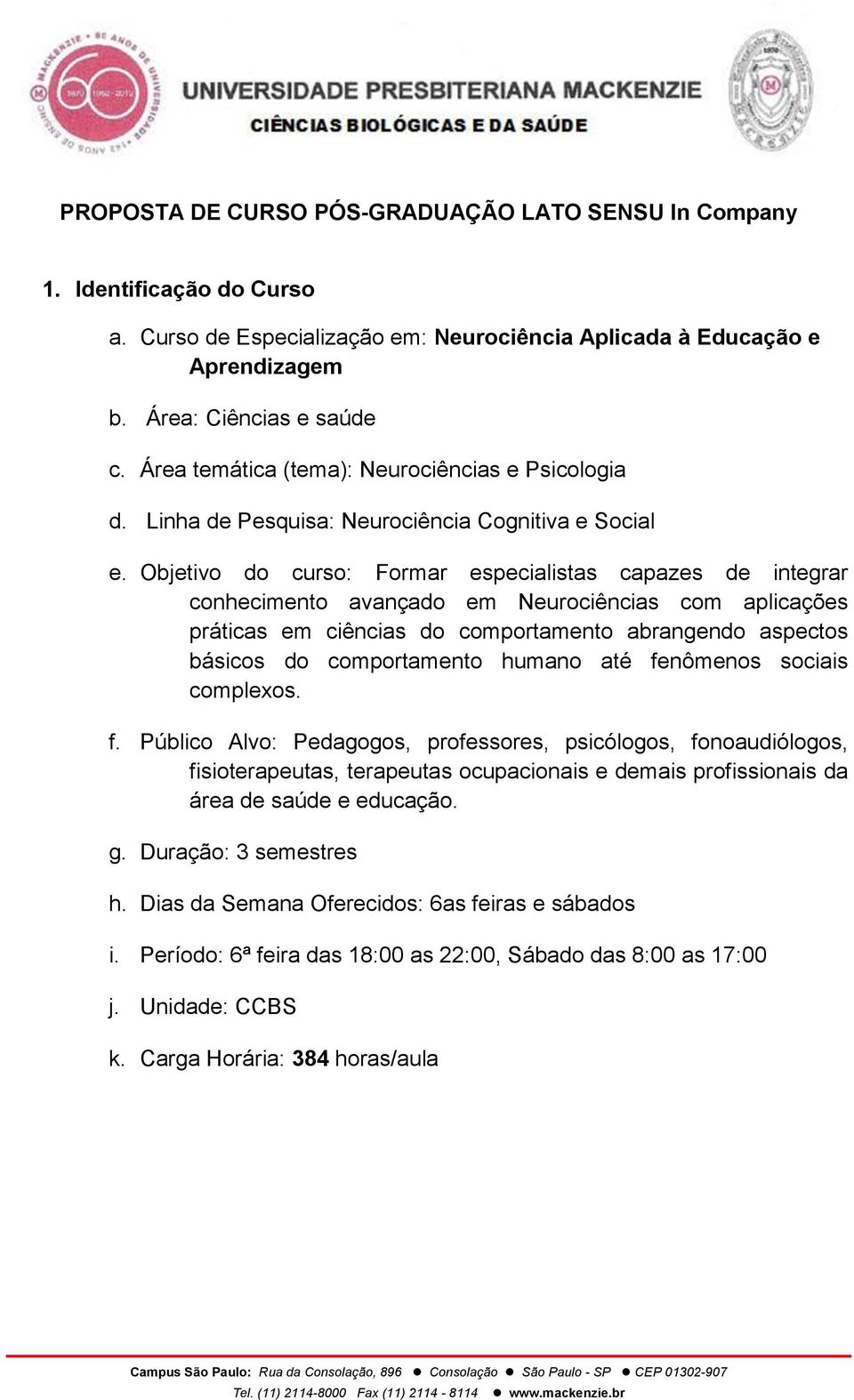 Objetivo do curso: Formar especialistas capazes de integrar conhecimento avançado em Neurociências com aplicações práticas em ciências do comportamento abrangendo aspectos básicos do comportamento