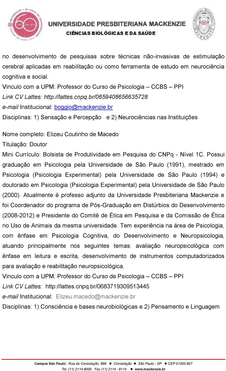 br Disciplinas: 1) Sensação e Percepção e 2) Neurociências nas Instituições Nome completo: Elizeu Coutinho de Macedo Titulação: Doutor Mini Currículo: Bolsista de Produtividade em Pesquisa do CNPq -