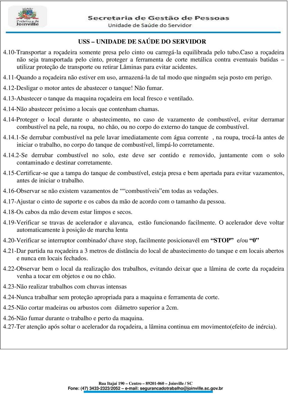 11-Quando a roçadeira não estiver em uso, armazená-la de tal modo que ninguém seja posto em perigo. 4.12-Desligar o motor antes de abastecer o tanque! Não fumar. 4.13-Abastecer o tanque da maquina roçadeira em local fresco e ventilado.