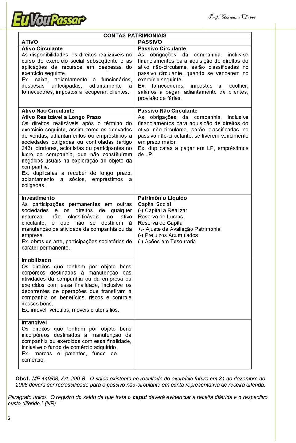 CONTAS PATRIMONIAIS PASSIVO Passivo Circulante As obrigações da companhia, inclusive financiamentos para aquisição de direitos do ativo não-circulante, serão classificadas no passivo circulante,