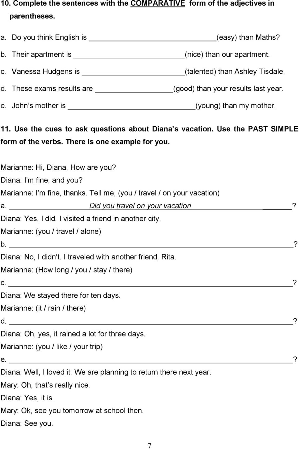 Use the cues to ask questions about Diana s vacation. Use the PAST SIMPLE form of the verbs. There is one example for you. Marianne: Hi, Diana, How are you? Diana: I m fine, and you?