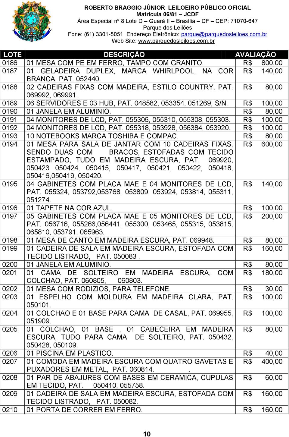 R$ 100,00 0192 04 MONITORES DE LCD, PAT. 055318, 053928, 056384, 053920. R$ 100,00 0193 10 NOTEBOOKS MARCA TOSHIBA E COMPAC.