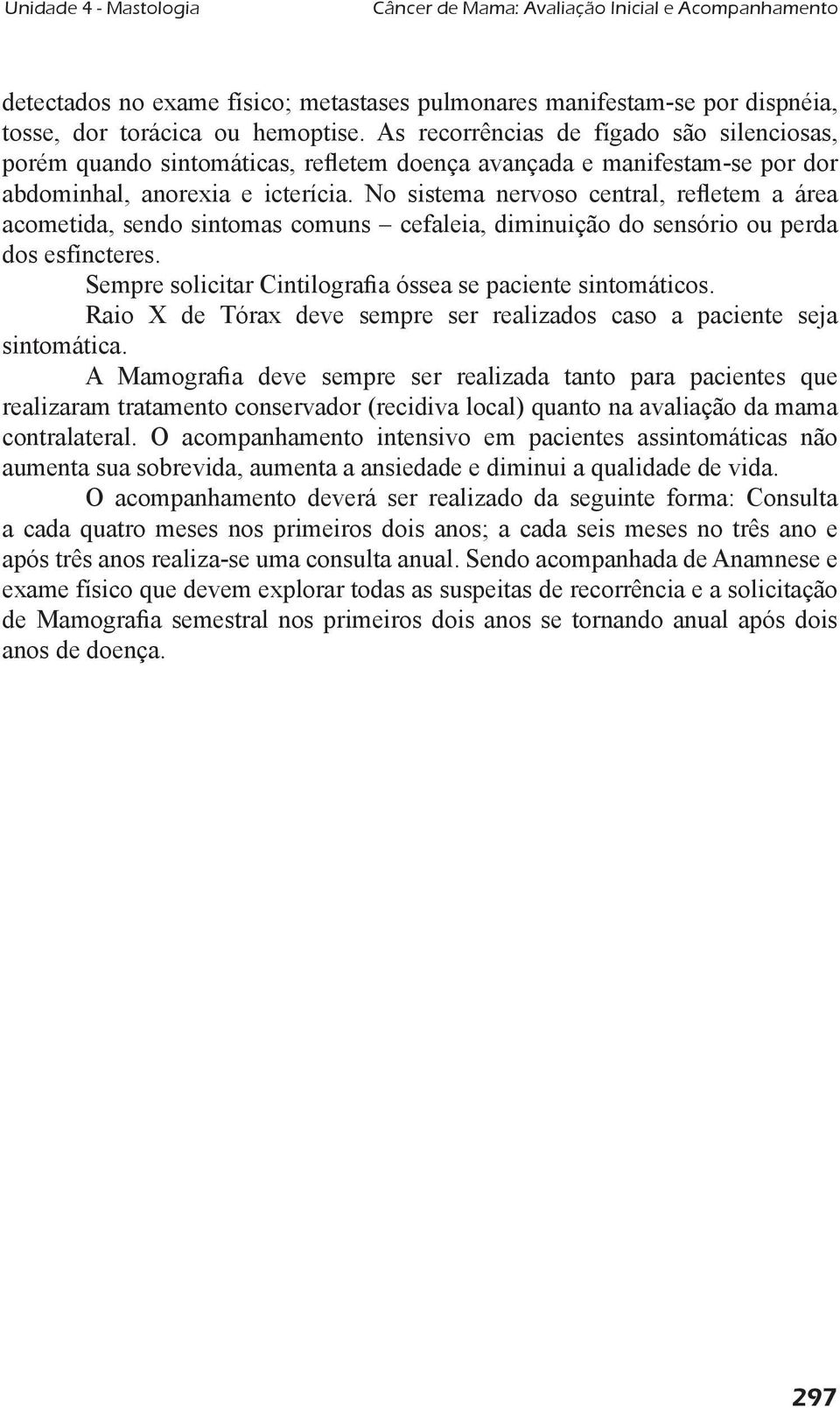 No sistema nervoso central, reletem a área acometida, sendo sintomas comuns cefaleia, diminuição do sensório ou perda dos esfíncteres. Sempre solicitar Cintilograia óssea se paciente sintomáticos.