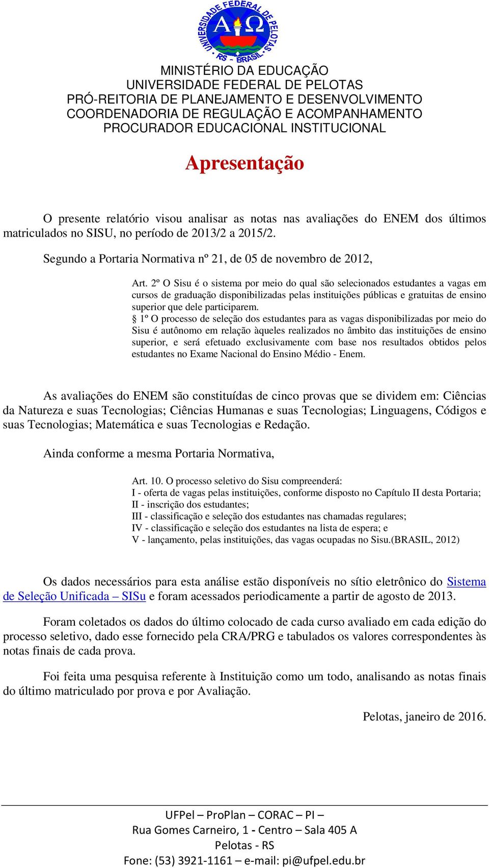 2º O Sisu é o sistema por meio do qual são selecionados estudantes a vagas em cursos de graduação disponibilizadas pelas instituições públicas e gratuitas de ensino superior que dele participarem.