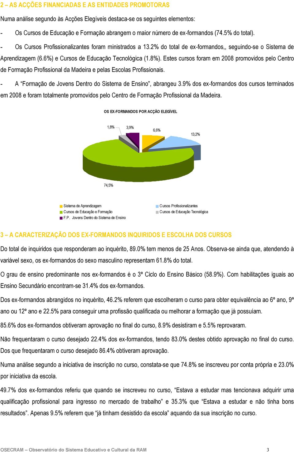 Estes cursos foram em 2008 promovidos pelo Centro de Formação Profissional da Madeira e pelas Escolas Profissionais. - A Formação de Jovens Dentro do Sistema de Ensino, abrangeu 3.