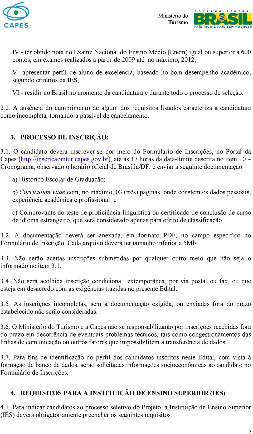 2. A ausência do cumprimento de algum dos requisitos listados caracteriza a candidatura como incompleta, tornando-a passível de cancelamento. 3. PROCESSO DE INSCRIÇÃO: 3.1.