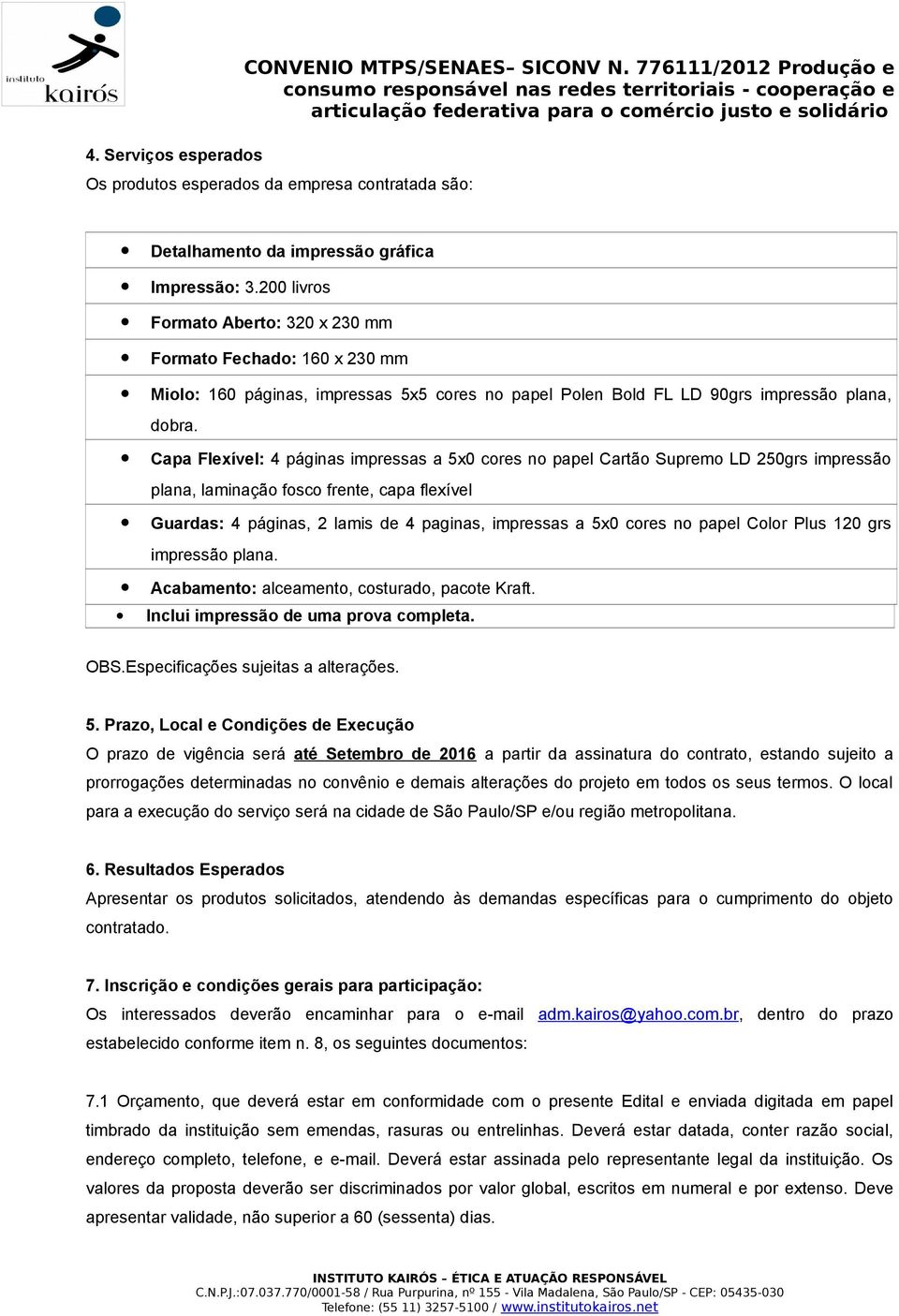 Capa Flexível: 4 páginas impressas a 5x0 cores no papel Cartão Supremo LD 250grs impressão plana, laminação fosco frente, capa flexível Guardas: 4 páginas, 2 lamis de 4 paginas, impressas a 5x0 cores