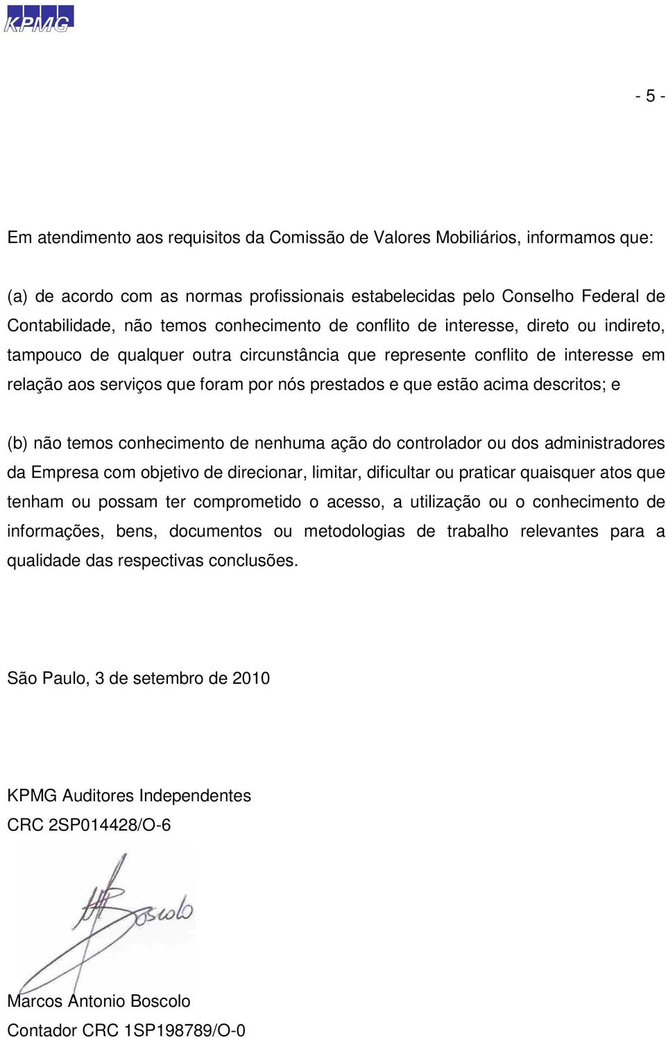 estão acima descritos; e (b) não temos conhecimento de nenhuma ação do controlador ou dos administradores da Empresa com objetivo de direcionar, limitar, dificultar ou praticar quaisquer atos que