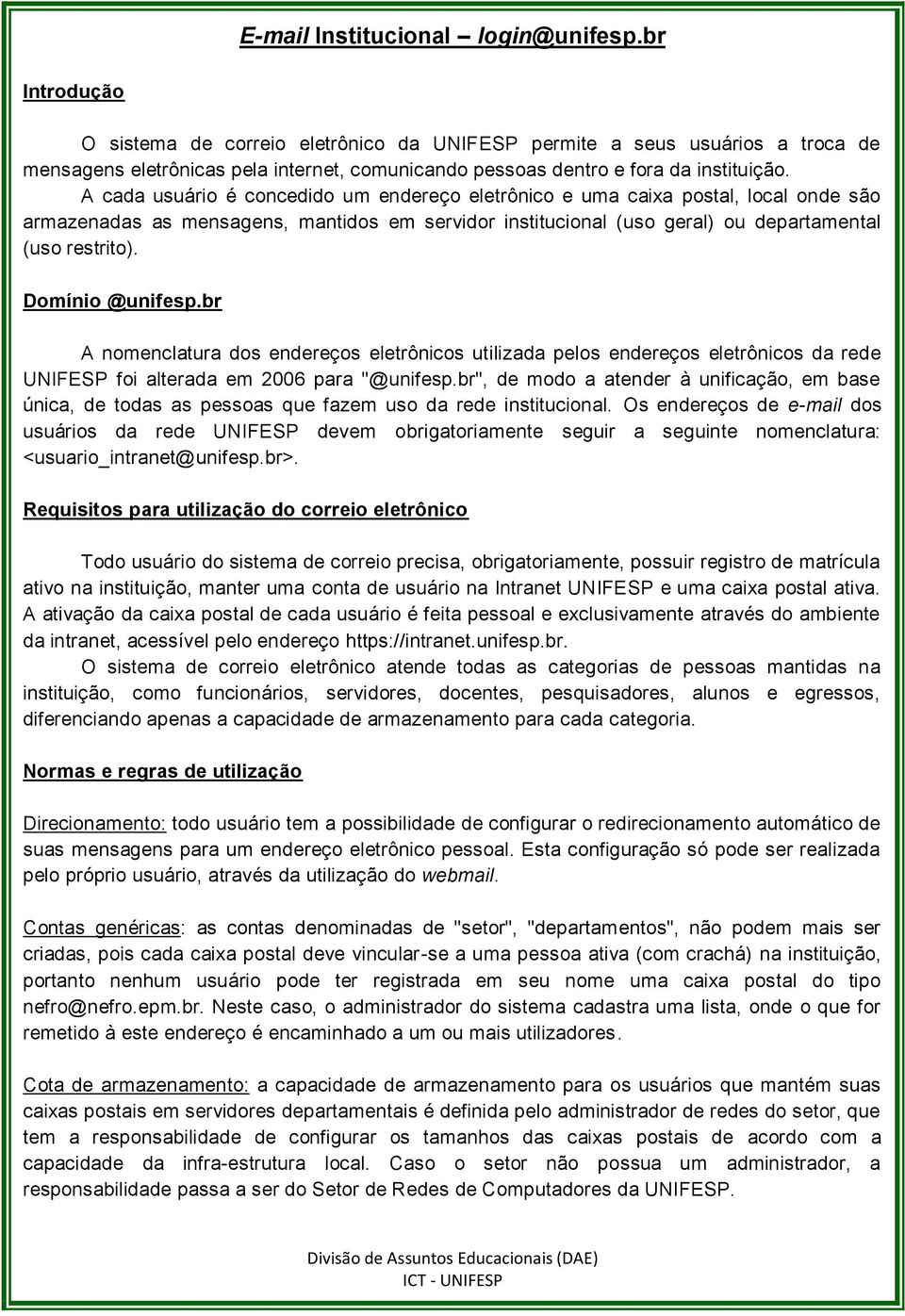 A cada usuário é concedido um endereço eletrônico e uma caixa postal, local onde são armazenadas as mensagens, mantidos em servidor institucional (uso geral) ou departamental (uso restrito).