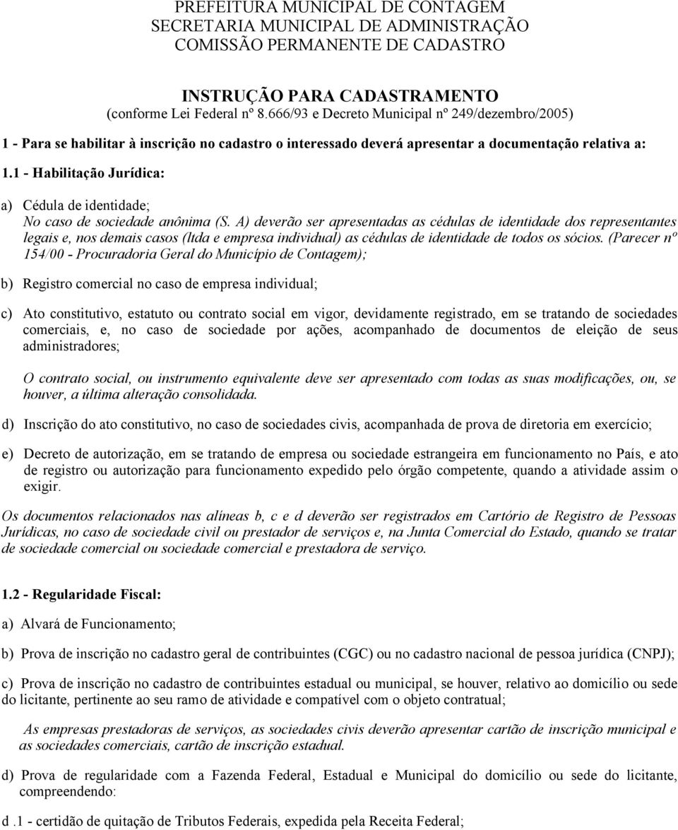 1 - Habilitação Jurídica: a) Cédula de identidade; No caso de sociedade anônima (S.