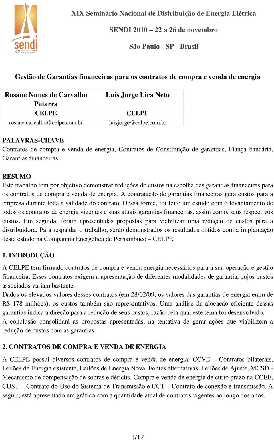 RESUMO Este trabalho tem por objetivo demonstrar reduções de custos na escolha das garantias financeiras para os contratos de compra e venda de energia.