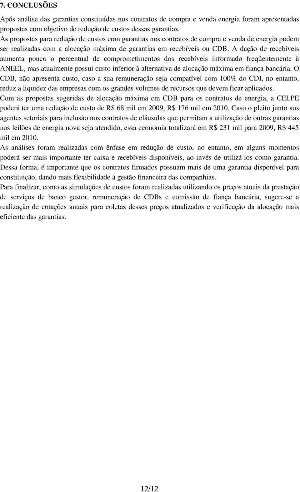 A dação de recebíveis aumenta pouco o percentual de comprometimentos dos recebíveis informado freqüentemente à ANEEL, mas atualmente possui custo inferior à alternativa de alocação máxima em fiança