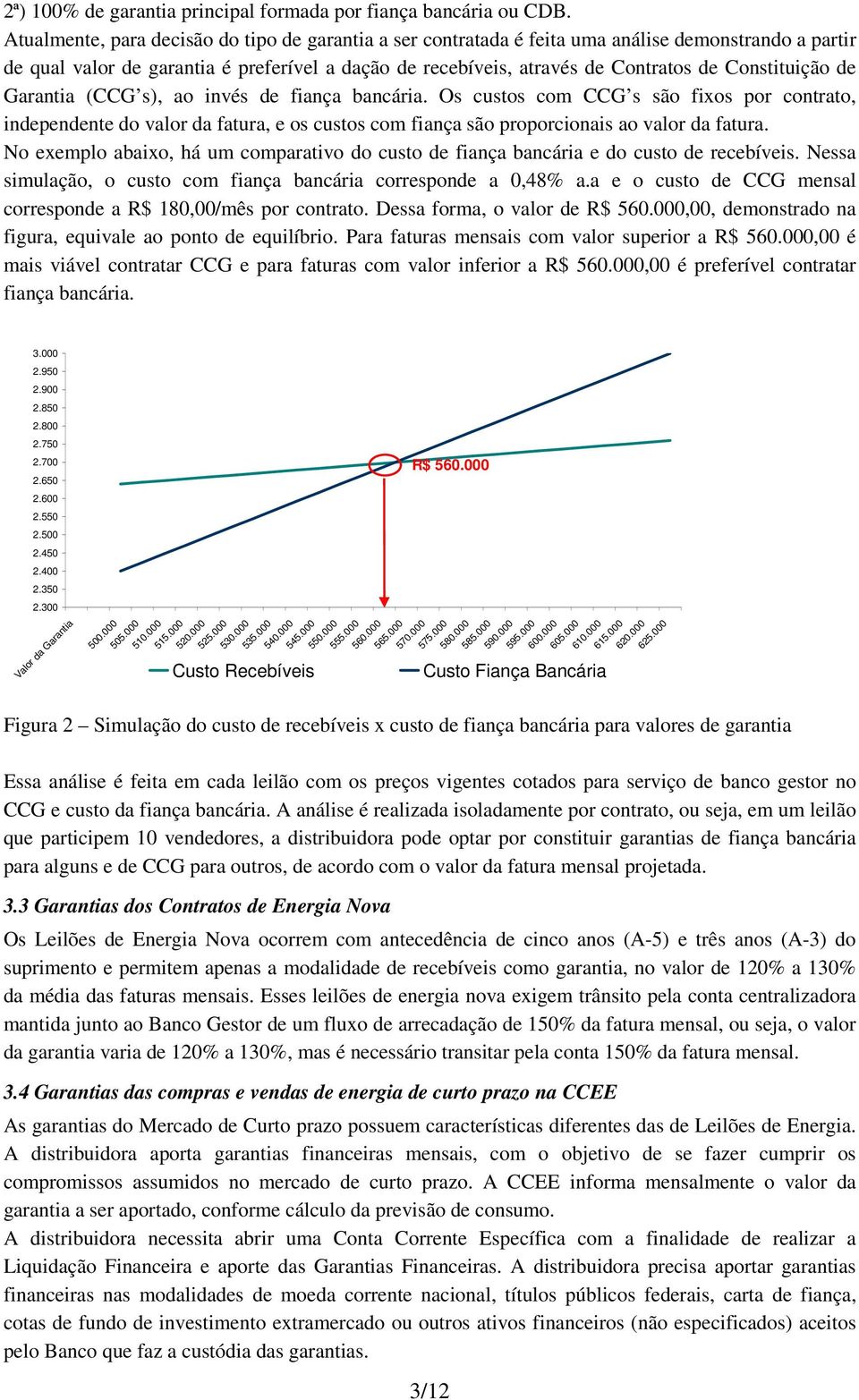 Constituição de Garantia (CCG s), ao invés de fiança bancária. Os custos com CCG s são fixos por contrato, independente do valor da fatura, e os custos com fiança são proporcionais ao valor da fatura.