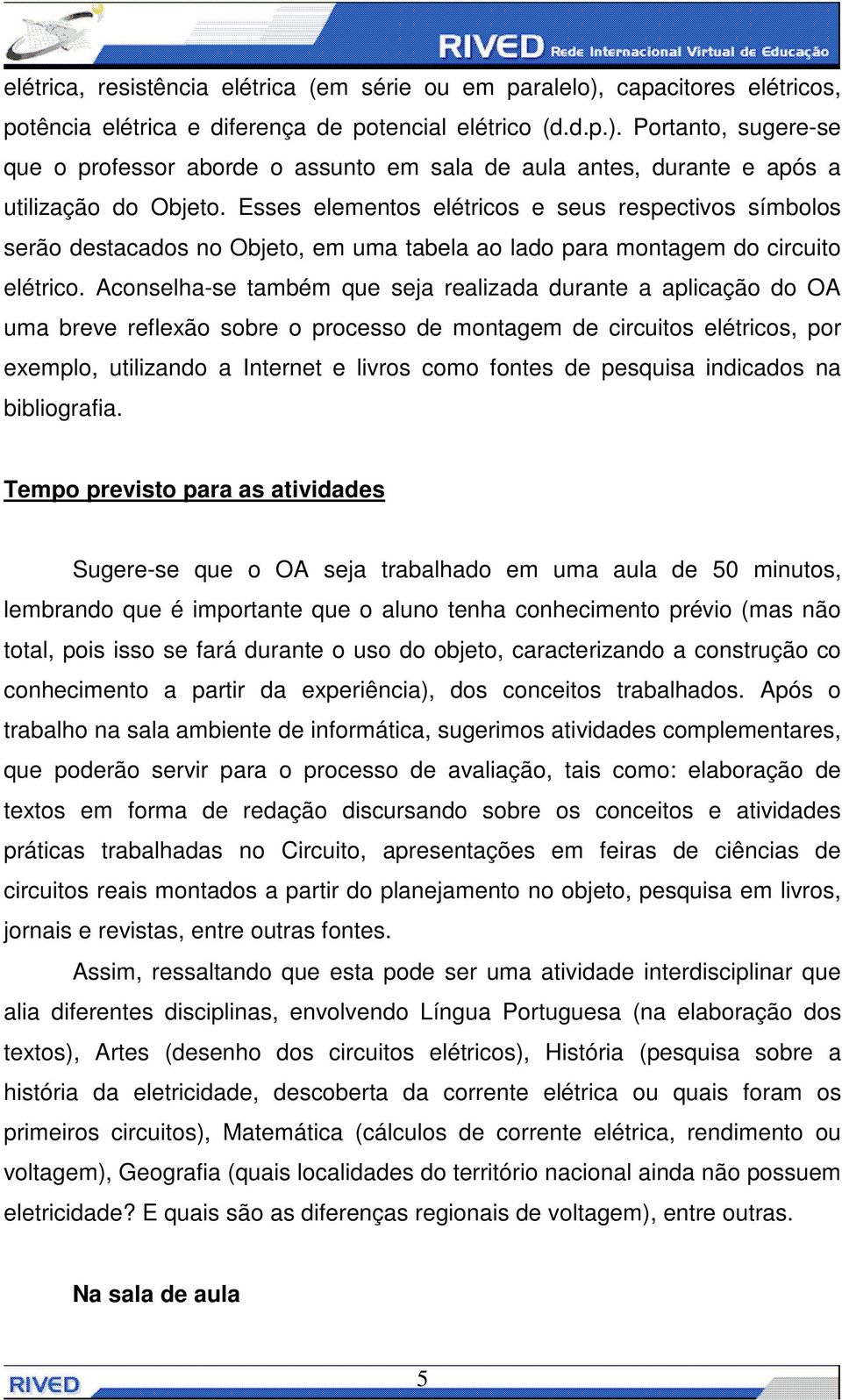 Aconselha-se também que seja realizada durante a aplicação do OA uma breve reflexão sobre o processo de montagem de circuitos elétricos, por exemplo, utilizando a Internet e livros como fontes de