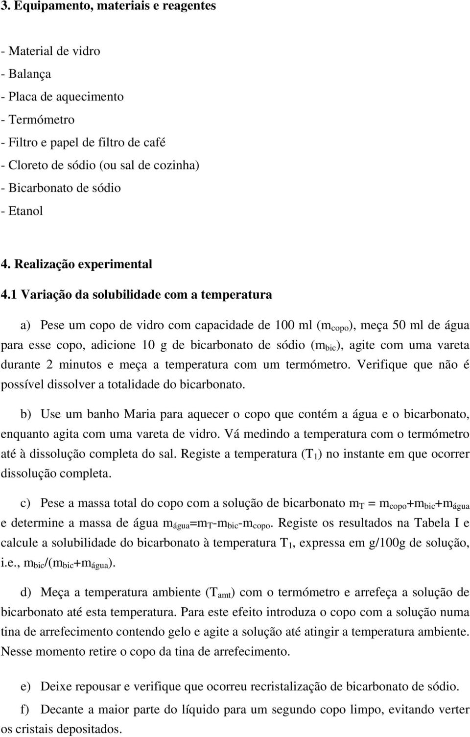 1 Variação da solubilidade com a temperatura a) Pese um copo de vidro com capacidade de 100 ml (m copo ), meça 50 ml de água para esse copo, adicione 10 g de bicarbonato de sódio (m bic ), agite com