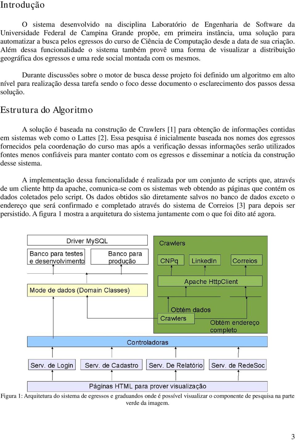 Além dessa funcionalidade o sistema também provê uma forma de visualizar a distribuição geográfica dos egressos e uma rede social montada com os mesmos.