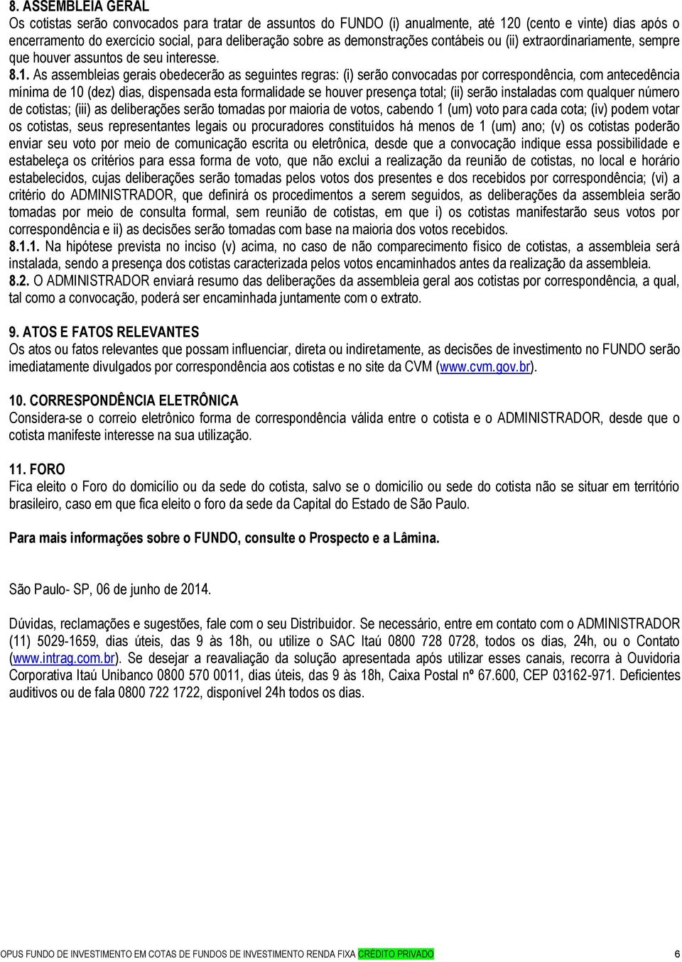 As assembleias gerais obedecerão as seguintes regras: (i) serão convocadas por correspondência, com antecedência mínima de 10 (dez) dias, dispensada esta formalidade se houver presença total; (ii)