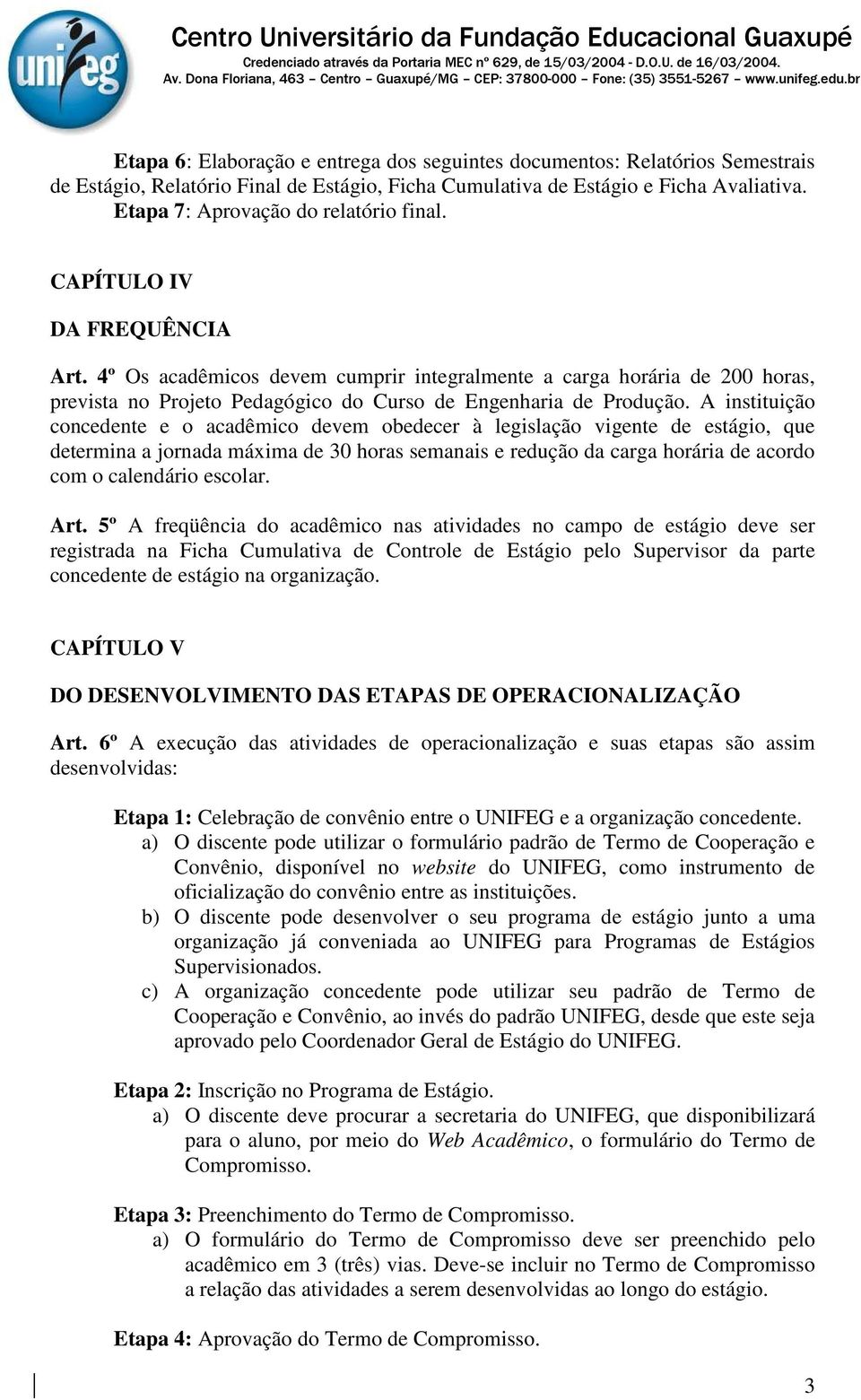 4º Os acadêmicos devem cumprir integralmente a carga horária de 200 horas, prevista no Projeto Pedagógico do Curso de Engenharia de Produção.