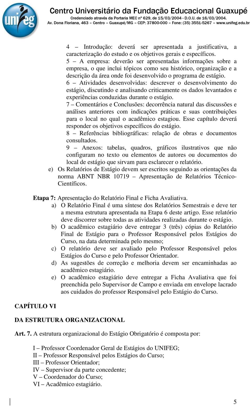 6 Atividades desenvolvidas: descrever o desenvolvimento do estágio, discutindo e analisando criticamente os dados levantados e experiências conduzidas durante o estágio.