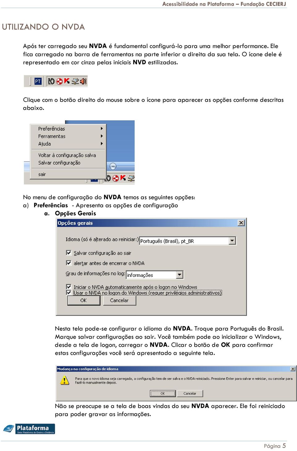 No menu de configuração do NVDA temos as seguintes opções: a) Preferências - Apresenta as opções de configuração a. Opções Gerais Nesta tela pode-se configurar o idioma do NVDA.