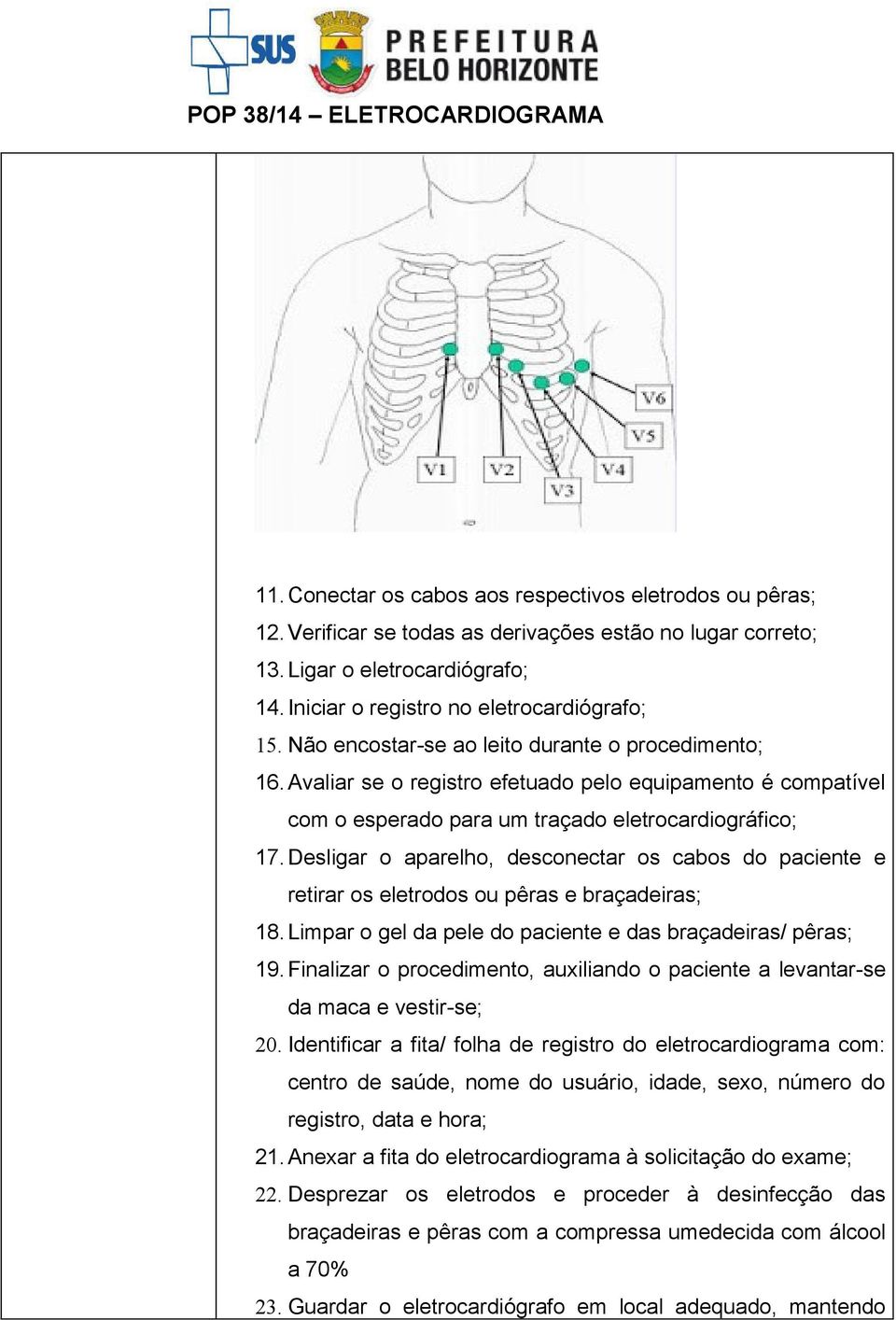 Desligar o aparelho, desconectar os cabos do paciente e retirar os eletrodos ou pêras e braçadeiras; 18. Limpar o gel da pele do paciente e das braçadeiras/ pêras; 19.