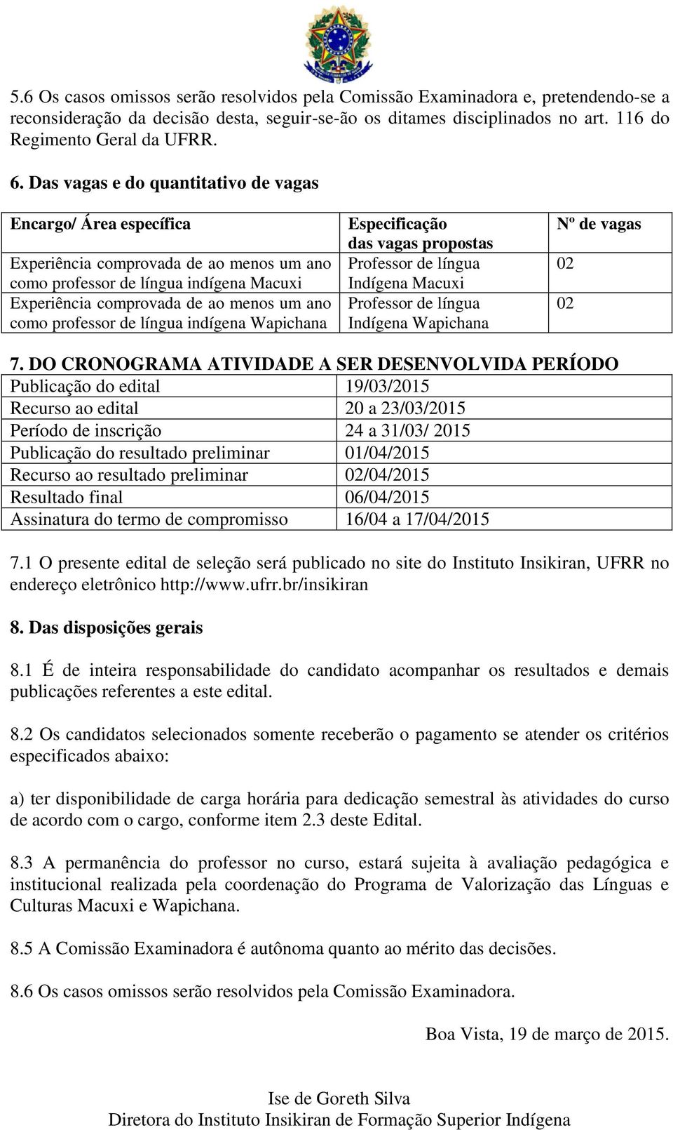 professor de língua indígena Wapichana Especificação das vagas propostas Professor de língua Indígena Macuxi Professor de língua Indígena Wapichana Nº de vagas 02 02 7.