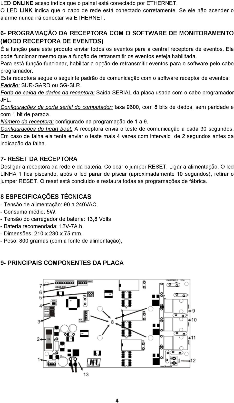 Ela pode funcionar mesmo que a função de retransmitir os eventos esteja habilitada. Para está função funcionar, habilitar a opção de retransmitir eventos para o software pelo cabo programador.