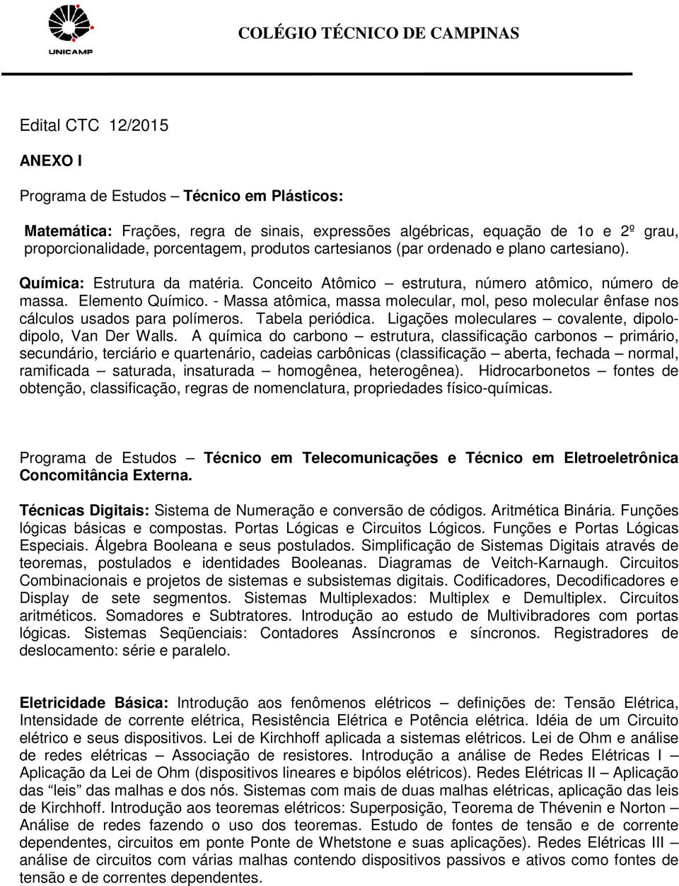 - Massa atômica, massa molecular, mol, peso molecular ênfase nos cálculos usados para polímeros. Tabela periódica. Ligações moleculares covalente, dipolodipolo, Van Der Walls.