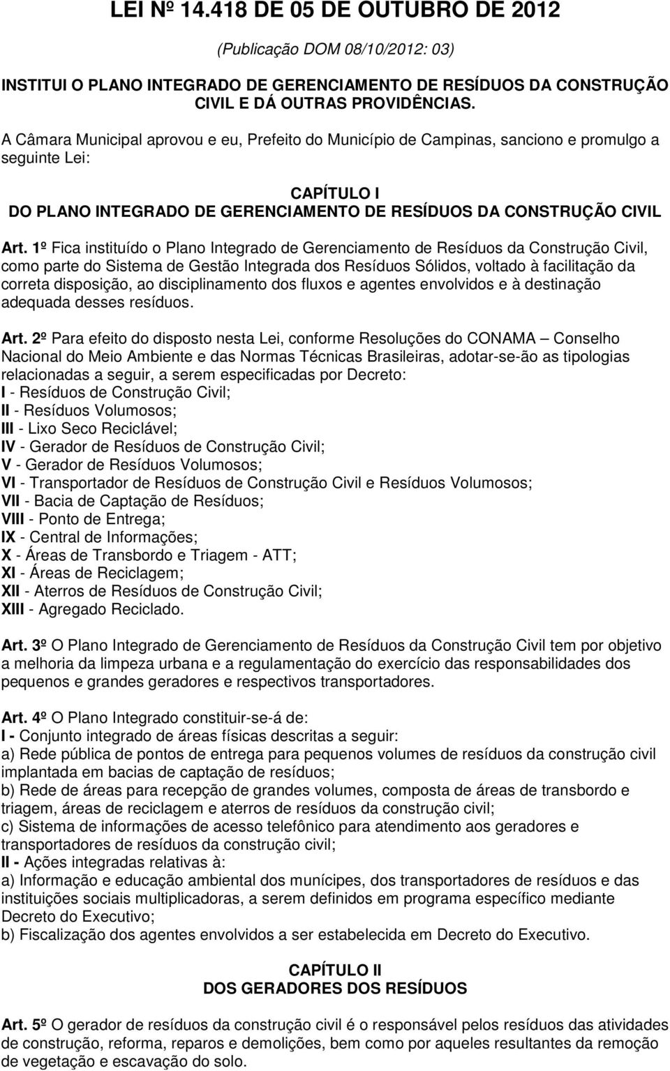 1º Fica instituído o Plano Integrado de Gerenciamento de Resíduos da Construção Civil, como parte do Sistema de Gestão Integrada dos Resíduos Sólidos, voltado à facilitação da correta disposição, ao