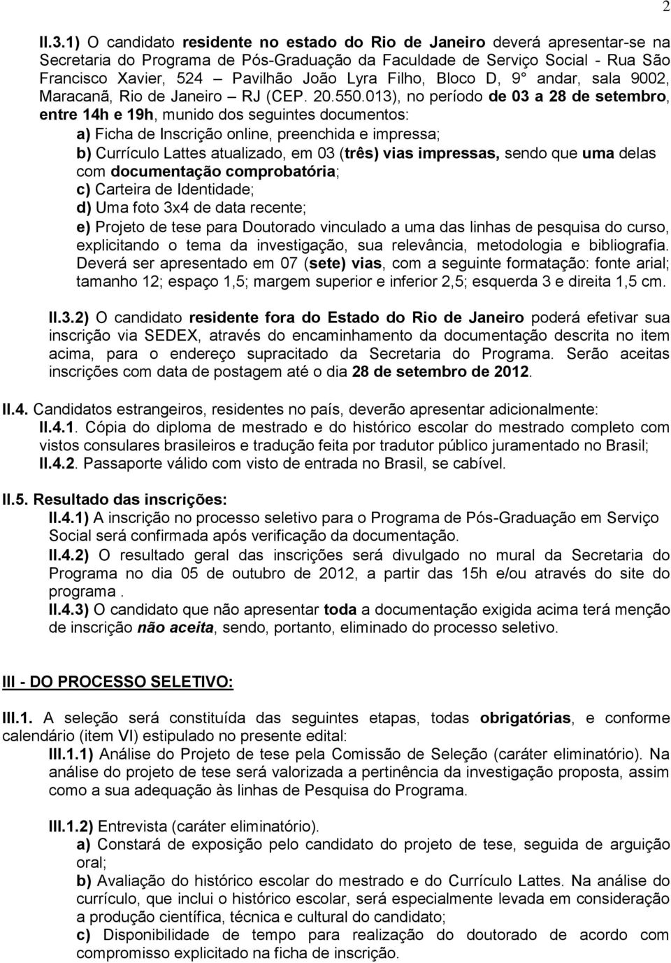 013), no período de 03 a 28 de setembro, entre 14h e 19h, munido dos seguintes documentos: a) Ficha de Inscrição online, preenchida e impressa; b) Currículo Lattes atualizado, em 03 (três) vias