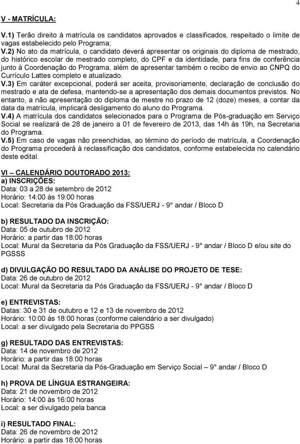 Coordenação do Programa, além de apresentar também o recibo de envio ao CNPQ do Currículo Lattes completo e atualizado. V.