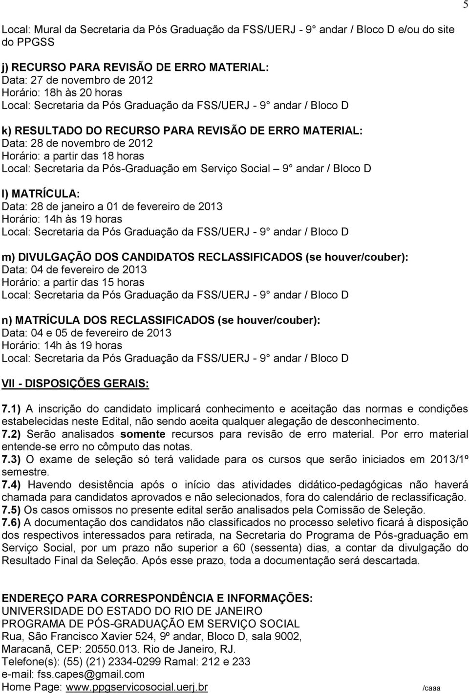 Data: 28 de janeiro a 01 de fevereiro de 2013 Horário: 14h às 19 horas m) DIVULGAÇÃO DOS CANDIDATOS RECLASSIFICADOS (se houver/couber): Data: 04 de fevereiro de 2013 Horário: a partir das 15 horas n)