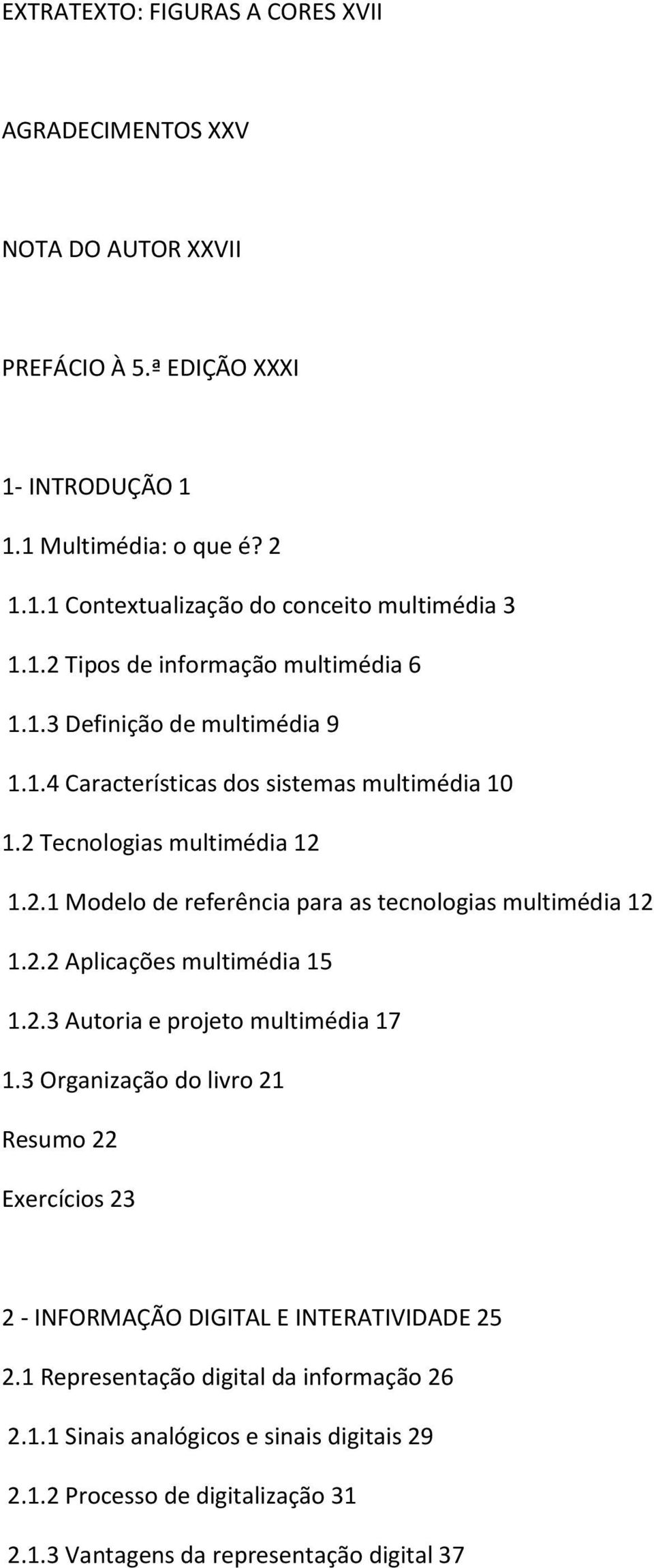 2.2 Aplicações multimédia 15 1.2.3 Autoria e projeto multimédia 17 1.3 Organização do livro 21 Resumo 22 Exercícios 23 2 - INFORMAÇÃO DIGITAL E INTERATIVIDADE 25 2.