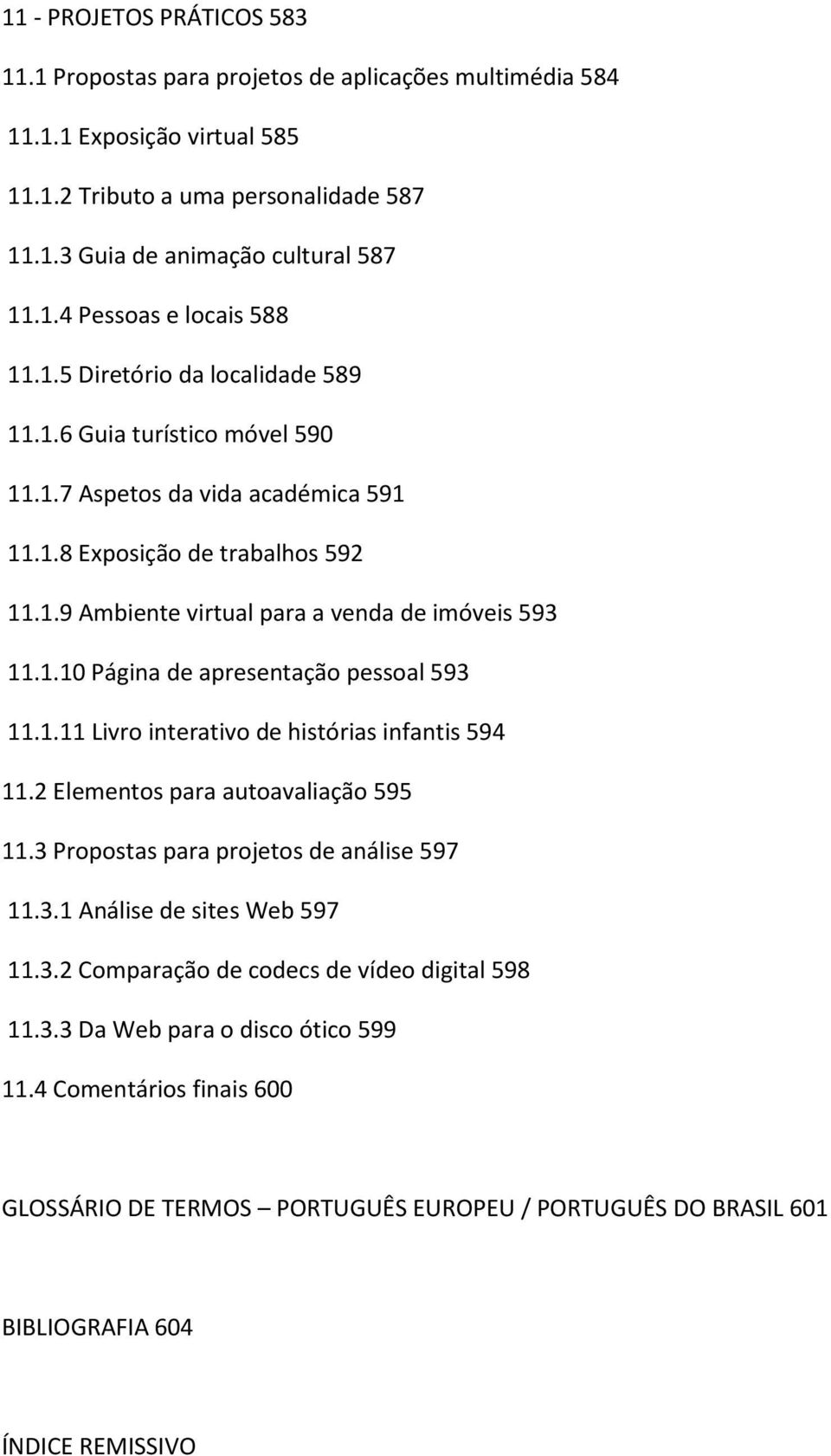 1.11 Livro interativo de histórias infantis 594 11.2 Elementos para autoavaliação 595 11.3 Propostas para projetos de análise 597 11.3.1 Análise de sites Web 597 11.3.2 Comparação de codecs de vídeo digital 598 11.