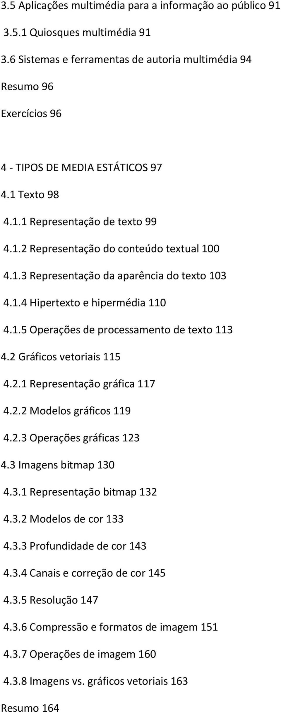 2 Gráficos vetoriais 115 4.2.1 Representação gráfica 117 4.2.2 Modelos gráficos 119 4.2.3 Operações gráficas 123 4.3 Imagens bitmap 130 4.3.1 Representação bitmap 132 4.3.2 Modelos de cor 133 4.3.3 Profundidade de cor 143 4.