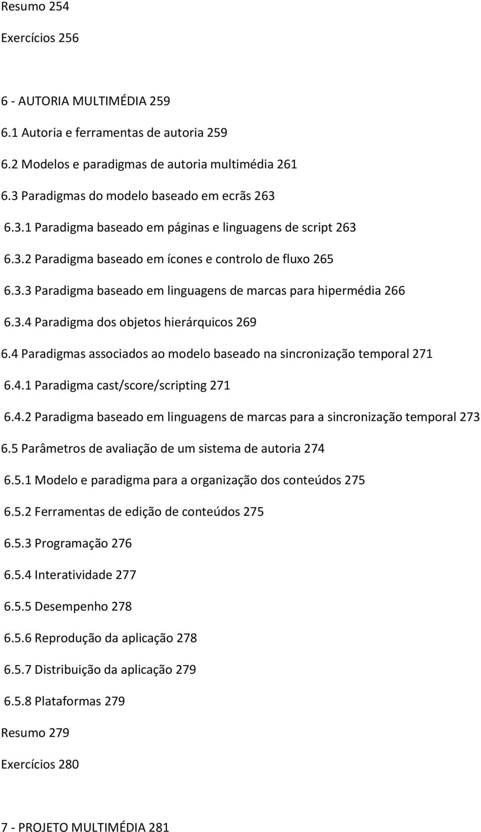 3.4 Paradigma dos objetos hierárquicos 269 6.4 Paradigmas associados ao modelo baseado na sincronização temporal 271 6.4.1 Paradigma cast/score/scripting 271 6.4.2 Paradigma baseado em linguagens de marcas para a sincronização temporal 273 6.