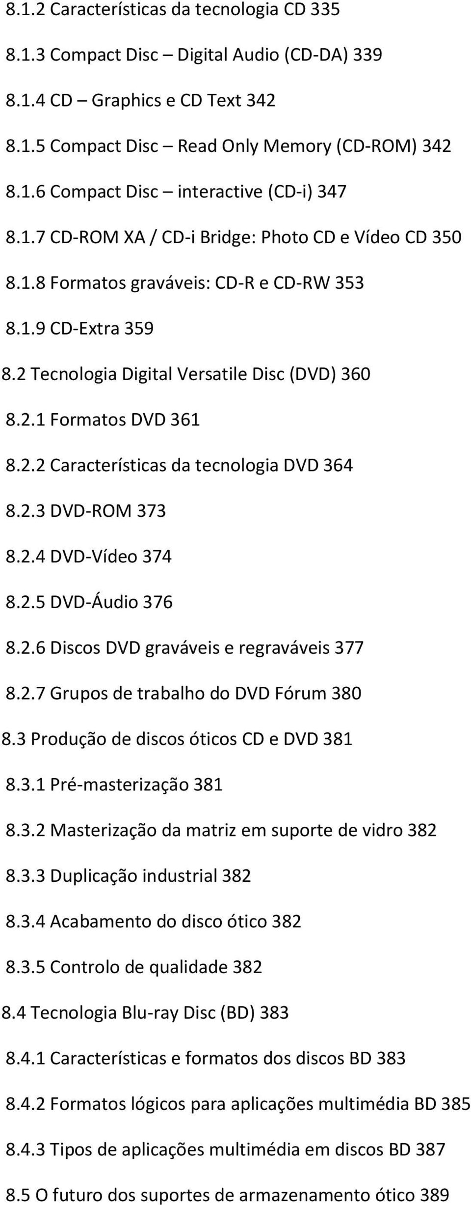 2.3 DVD-ROM 373 8.2.4 DVD-Vídeo 374 8.2.5 DVD-Áudio 376 8.2.6 Discos DVD graváveis e regraváveis 377 8.2.7 Grupos de trabalho do DVD Fórum 380 8.3 Produção de discos óticos CD e DVD 381 8.3.1 Pré-masterização 381 8.