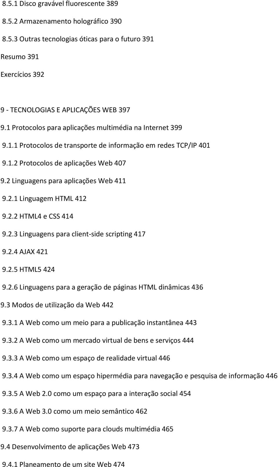 2 Linguagens para aplicações Web 411 9.2.1 Linguagem HTML 412 9.2.2 HTML4 e CSS 414 9.2.3 Linguagens para client-side scripting 417 9.2.4 AJAX 421 9.2.5 HTML5 424 9.2.6 Linguagens para a geração de páginas HTML dinâmicas 436 9.